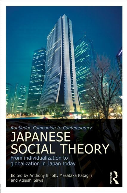 Routledge Companion to Contemporary Japanese Social Theory: From Individualization to Globalization in Japan Today by Elliott, Anthony