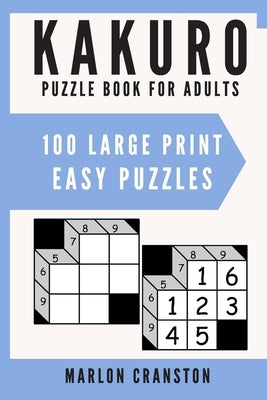Kakuro Puzzle Book For Adults: 100 Large Print Easy Puzzles for Kakuro Lovers and Enthusiasts by Cranston, Marlon