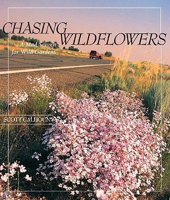 Chasing Wildflowers: A Mad Search for Wild Gardens by Calhoun, Scott