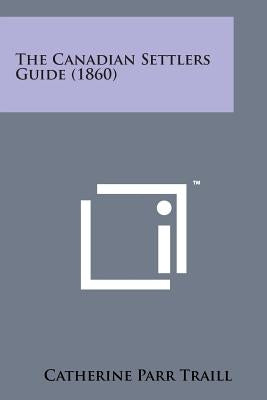 The Canadian Settlers Guide (1860) by Traill, Catherine Parr