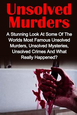 Unsolved Murders: A Stunning Look At the Worlds Most Famous Unsolved Murders, Unsolved Mysteries, Unsolved Crimes And What Really Happen by Mason, Victoria