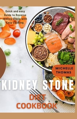 Kidney Stone Diet Cookbook: Quick and Easy guide to reverse Kidney Stone With Easy Cooking by Thomas, Michelle