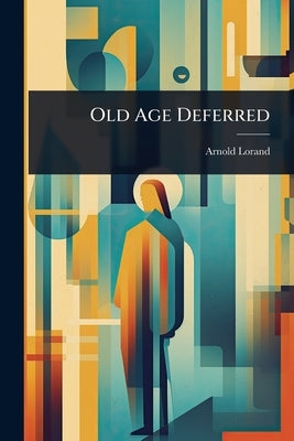 Old Age Deferred by Lorand, Arnold