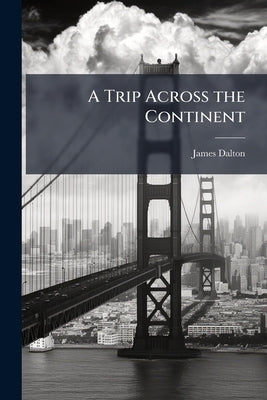 A Trip Across the Continent by Dalton, James