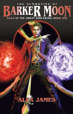 Saga of the Urban Sorcerers - Book One: The Summoning of Barker Moon by James, Alex