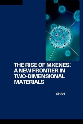 The Rise of MXenes: A New Frontier in Two-Dimensional Materials by Shah