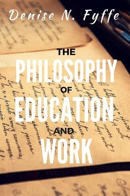 The Philosophy of Education and Work by Fyffe, Denise N.