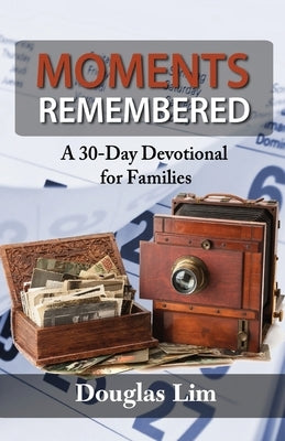 Moments Remembered: A 30-Day Devotional for Families by Lim, Douglas