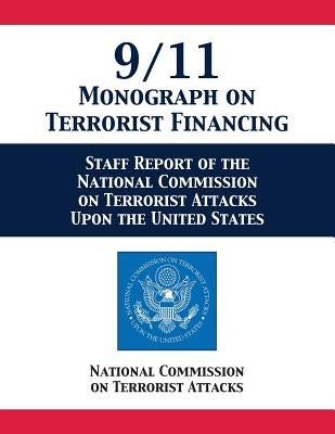 9/11 Monograph on Terrorist Financing: Staff Report of the National Commission on Terrorist Attacks Upon the United States by National Comm on Terrorist Attacks