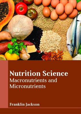 Nutrition Science: Macronutrients and Micronutrients by Jackson, Franklin