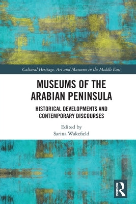 Museums of the Arabian Peninsula: Historical Developments and Contemporary Discourses by Wakefield, Sarina
