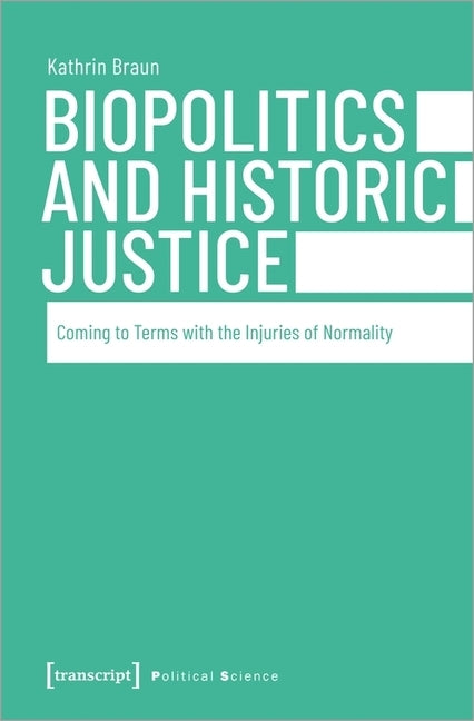 Biopolitics and Historic Justice: Coming to Terms with the Injuries of Normality by Kathrin, Braun