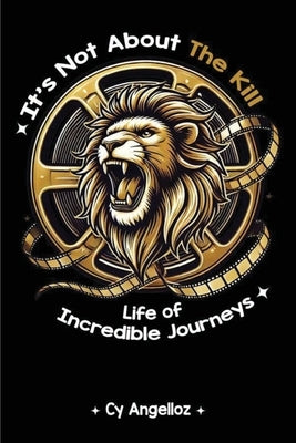 It's Not about the Kill: Life of Incredible Journeys by Angelloz, Cy