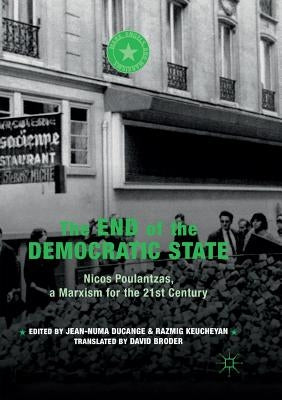 The End of the Democratic State: Nicos Poulantzas, a Marxism for the 21st Century by Ducange, Jean-Numa
