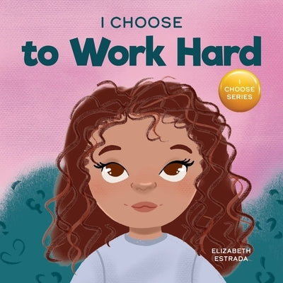 I Choose to Work Hard: A Rhyming Picture Book About Working Hard by Estrada, Elizabeth