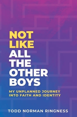 Not Like All the Other Boys: My Unplanned Journey Into Faith and Identity by Ringness, Todd Norman