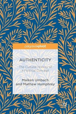 Authenticity: The Cultural History of a Political Concept by Umbach, Maiken