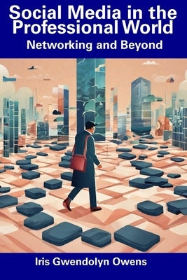 Social Media in the Professional World: Networking and Beyond by Owens, Iris Gwendolyn
