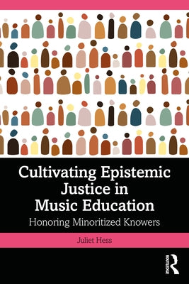 Cultivating Epistemic Justice in Music Education: Honoring Minoritized Knowers by Hess, Juliet