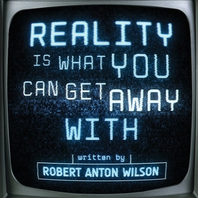 Reality Is What You Can Get Away With by Wilson, Robert Anton