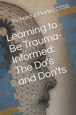 Learning to Be Trauma-Informed: The Do's and Don'ts by Martin Ctss, Richard J.