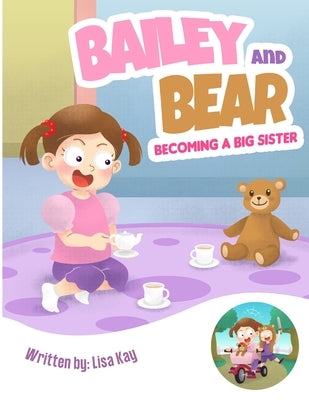 Bailey and Bear. Becoming a Big Sister.: Becoming a big sister is tough-this book tackles this topic in a sweet, loving way! by Kay, Lisa
