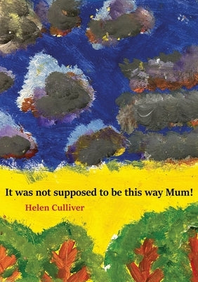 It was not supposed to be this way Mum! by Culliver, Helen