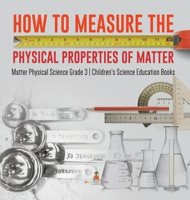 How to Measure the Physical Properties of Matter Matter Physical Science Grade 3 Children's Science Education Books by Baby Professor