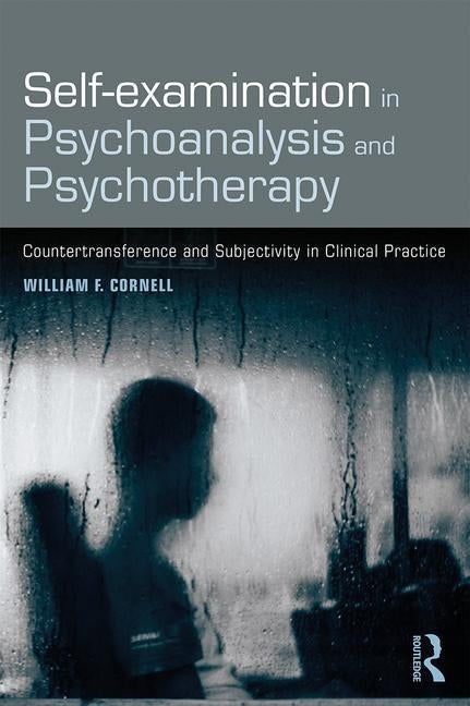 Self-Examination in Psychoanalysis and Psychotherapy: Countertransference and Subjectivity in Clinical Practice by Cornell, William F.