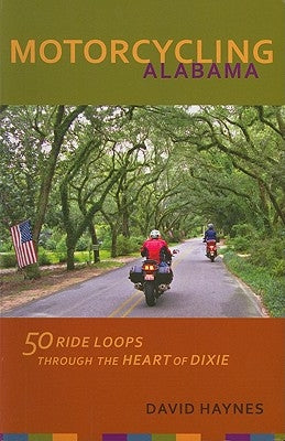 Motorcycling Alabama: 50 Ride Loops Through the Heart of Dixie by Haynes, David