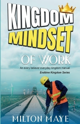 Kingdom Mindset of Work by Maye, Milton H. O.