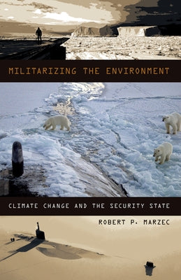 Militarizing the Environment: Climate Change and the Security State by Marzec, Robert P.