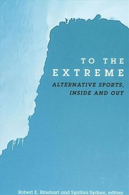 To the Extreme: Alternative Sports, Inside and Out by Rinehart, Robert E.