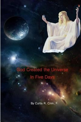 God Created the Universe in Five Days by Crim, Curtis R.