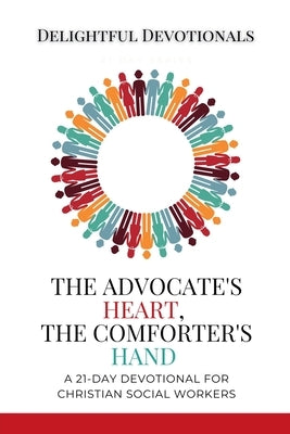 The Advocate's Heart, The Comforter's Hand: A 21-Day Devotional for Christian Social Workers by Devotionals, Delightful