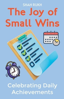 The Joy of Small Wins: Celebrating Daily Achievements by Rukh, Shah