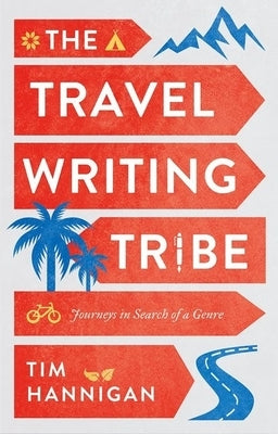 The Travel Writing Tribe: Journeys in Search of a Genre by Hannigan, Tim