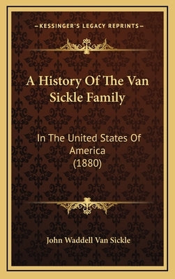 A History Of The Van Sickle Family: In The United States Of America (1880) by Sickle, John Waddell Van
