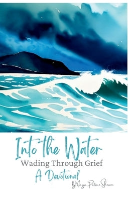 Into the Water: Wading Through Grief by Sherron, Marya P.