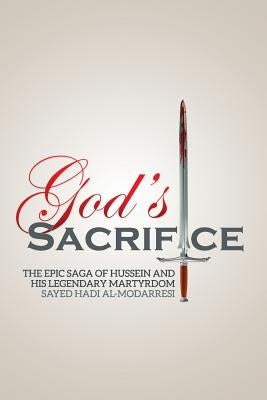God's Sacrifice: The Epic Saga of Hussein and His Legendary Martyrdom by Al-Modarresi, Sayed Hadi