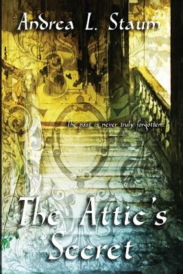 The Attic's Secret by Staum, Andrea L.