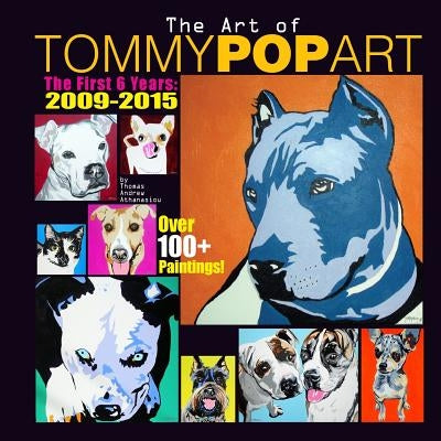 The Art Of Tommy Pop Art: The First 6 Years: 2009-2015 by Athanasiou, Thomas Andrew