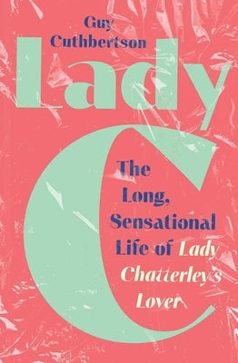 Lady C: The Long Sensational Life of Lady Chatterley's Lover by Cuthbertson, Guy