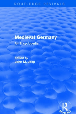 Routledge Revivals: Medieval Germany (2001): An Encyclopedia by Jeep, John M.