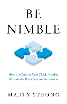 Be Nimble: How the Creative Navy Seal Mindset Wins on the Battlefield and in Business by Strong, Marty