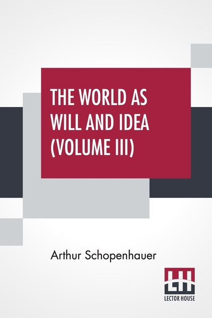 The World As Will And Idea (Volume III): Translated From The German By R. B. Haldane, M.A. And J. Kemp, M.A.; In Three Volumes - Vol. III. by Schopenhauer, Arthur