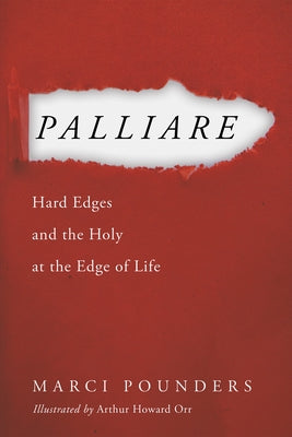 Palliare: Hard Edges and the Holy at the Edge of Life by Pounders, Marci