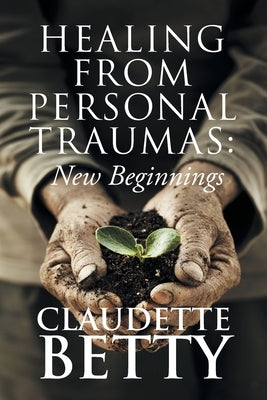 Healing from Personal Traumas: New Beginnings by Betty, Claudette