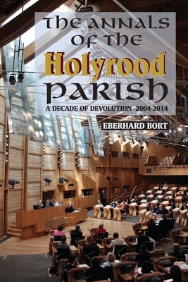 The Annals of the Holyrood Parish: A Decade of Devolution 2004-2014 by Bort, Eberhard