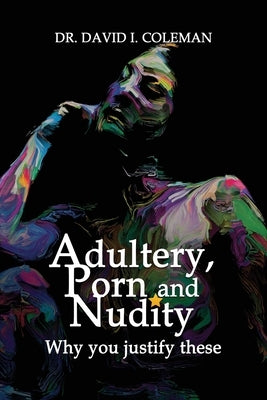 Adultery, Porn and Nudity: Why you justify these by Coleman, David